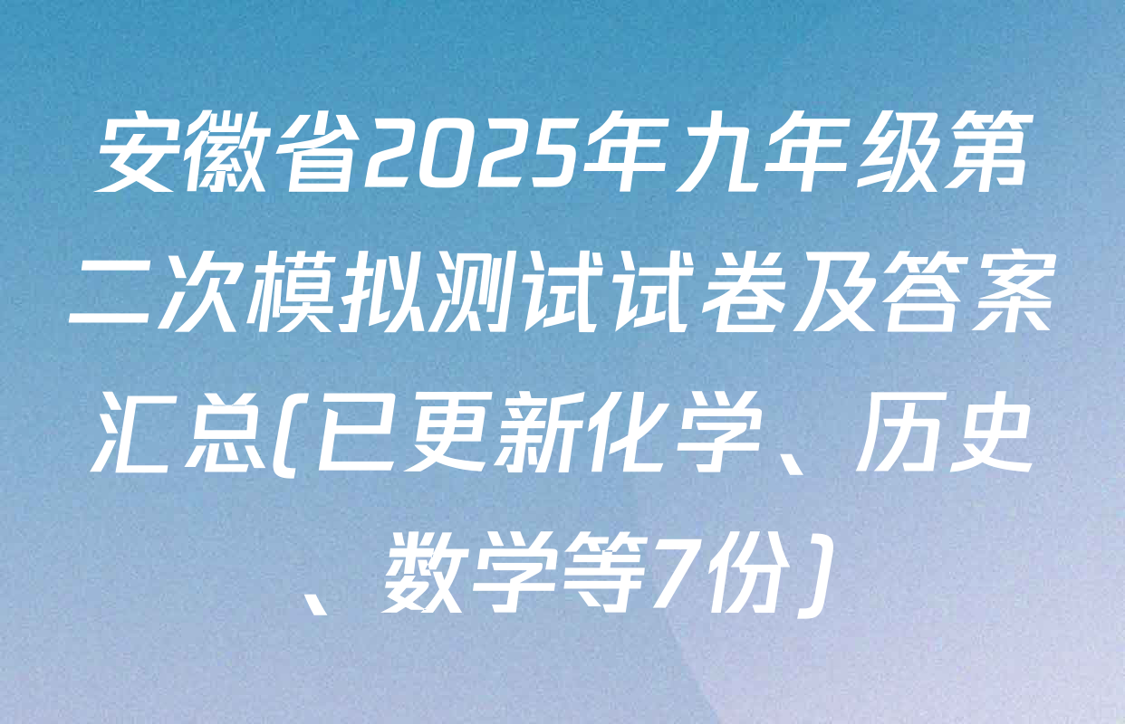 安徽省2025年九年级第二次模拟测试试卷及答案汇总(已更新化学、历史、数学等7份)