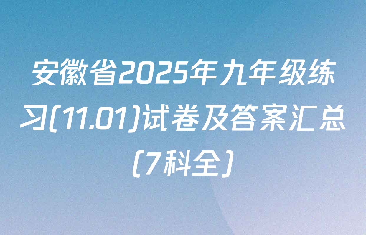 安徽省2025年九年级练习(11.01)试卷及答案汇总（7科全）