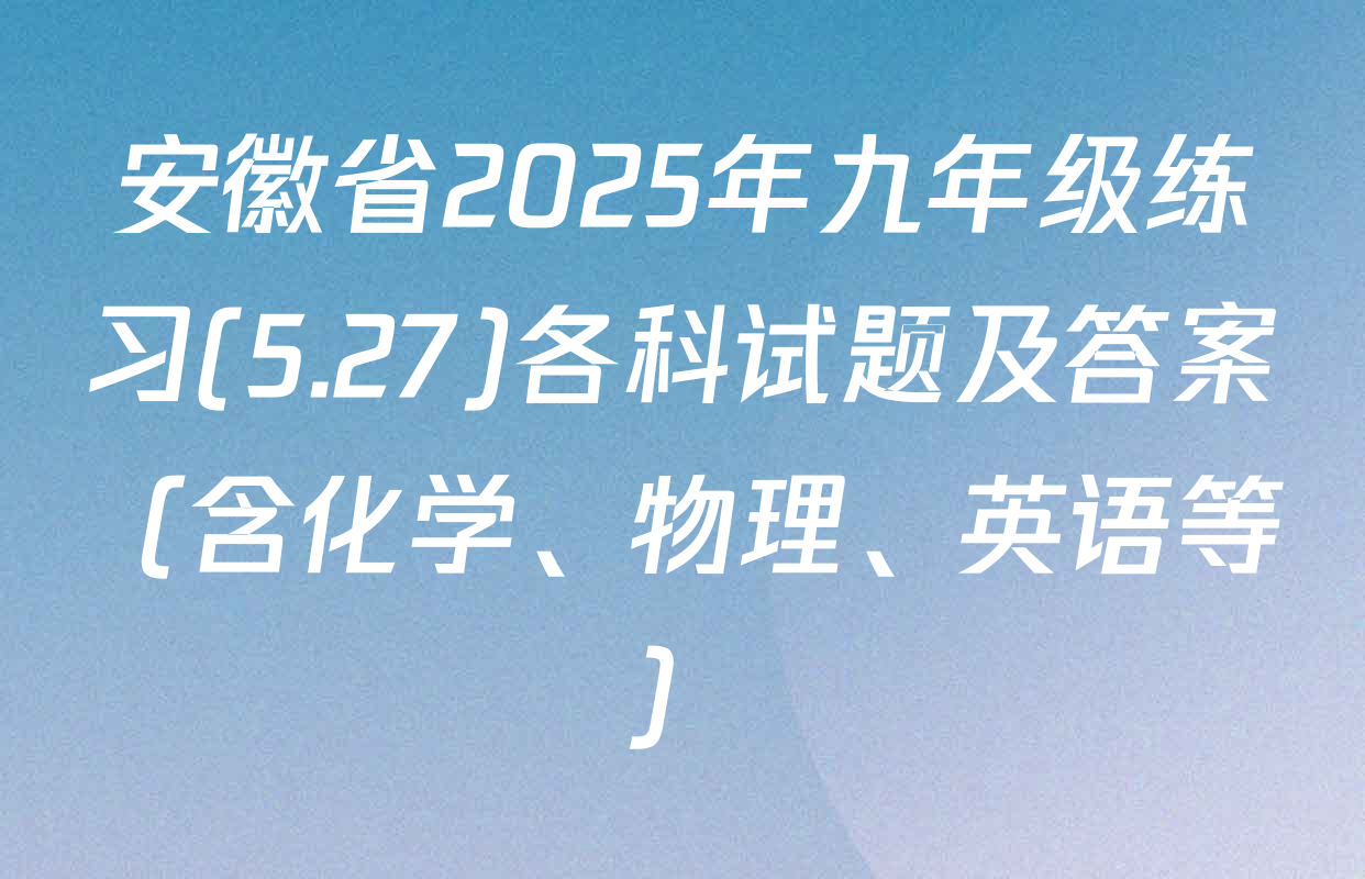 安徽省2025年九年级练习(5.27)各科试题及答案（含化学、物理、英语等）