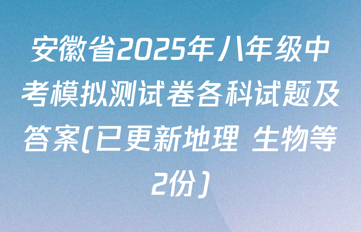 安徽省2025年八年级中考模拟测试卷各科试题及答案(已更新地理 生物等2份)
