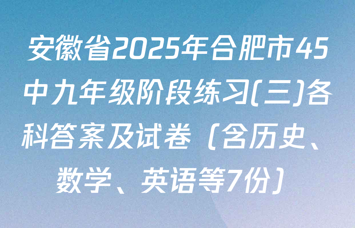安徽省2025年合肥市45中九年级阶段练习(三)各科答案及试卷（含历史、数学、英语等7份）