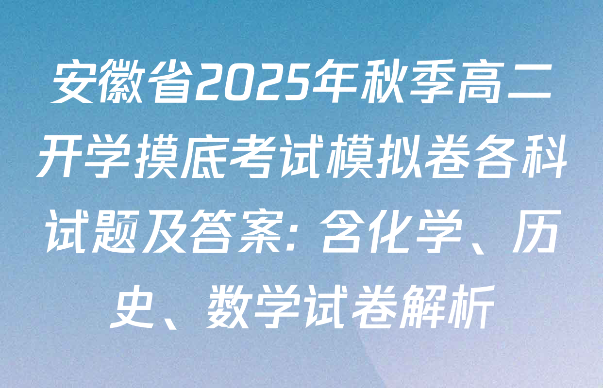 安徽省2025年秋季高二开学摸底考试模拟卷各科试题及答案: 含化学、历史、数学试卷解析