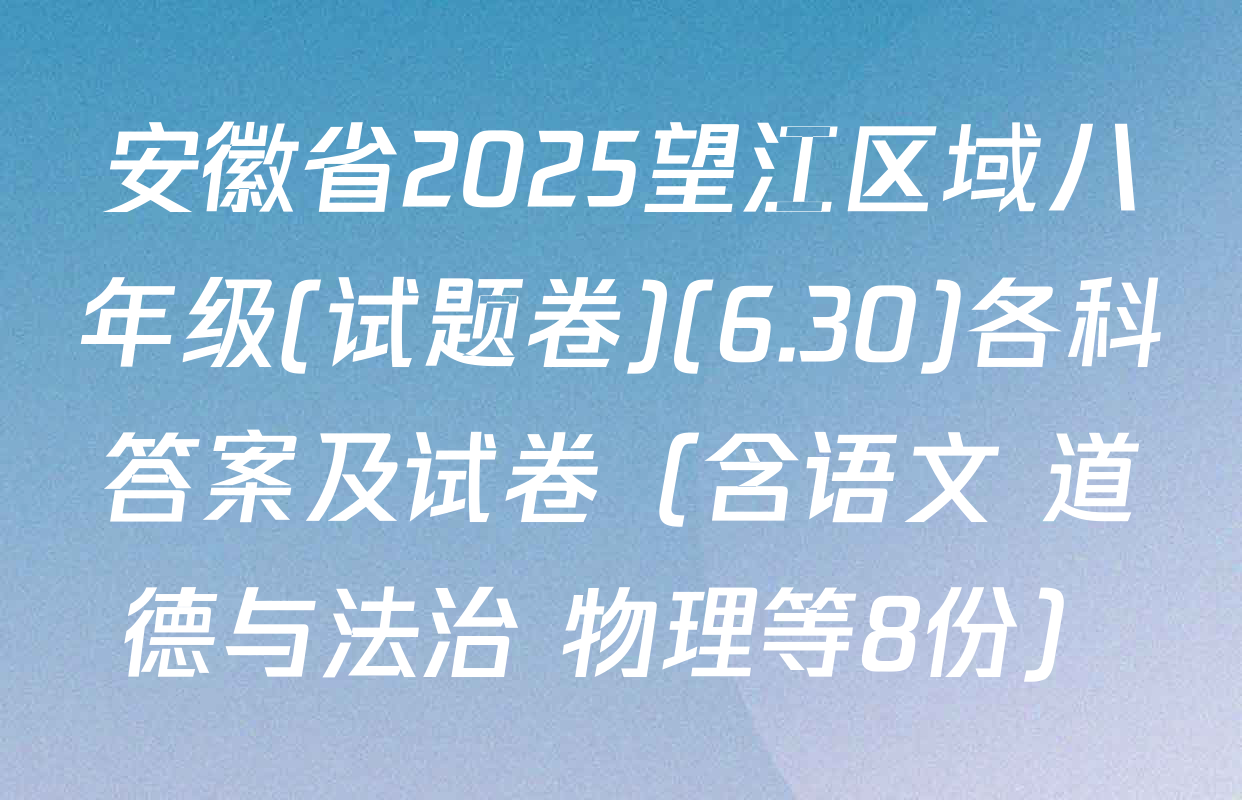 安徽省2025望江区域八年级(试题卷)(6.30)各科答案及试卷（含语文 道德与法治 物理等8份）