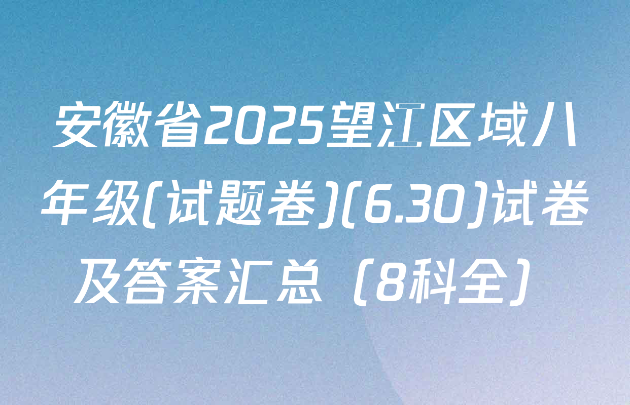 安徽省2025望江区域八年级(试题卷)(6.30)试卷及答案汇总（8科全）