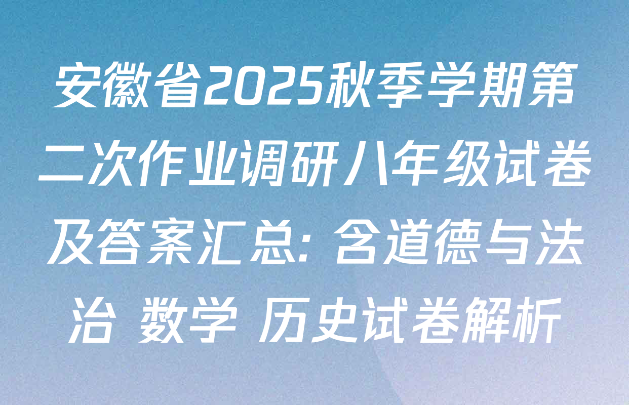 安徽省2025秋季学期第二次作业调研八年级试卷及答案汇总: 含道德与法治 数学 历史试卷解析