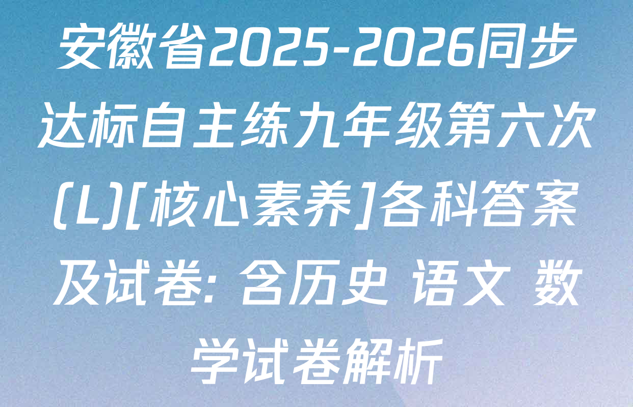 安徽省2025-2026同步达标自主练九年级第六次(L)[核心素养]各科答案及试卷: 含历史 语文 数学试卷解析