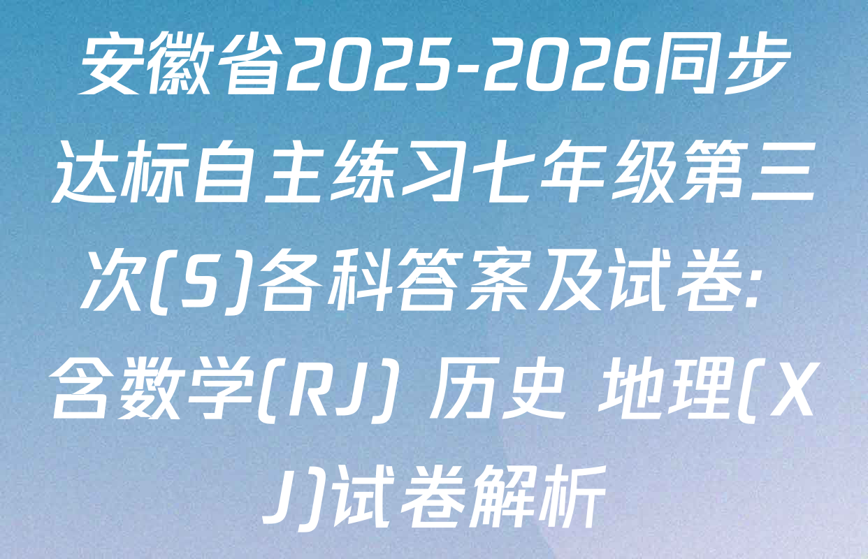 安徽省2025-2026同步达标自主练习七年级第三次(S)各科答案及试卷: 含数学(RJ) 历史 地理(XJ)试卷解析