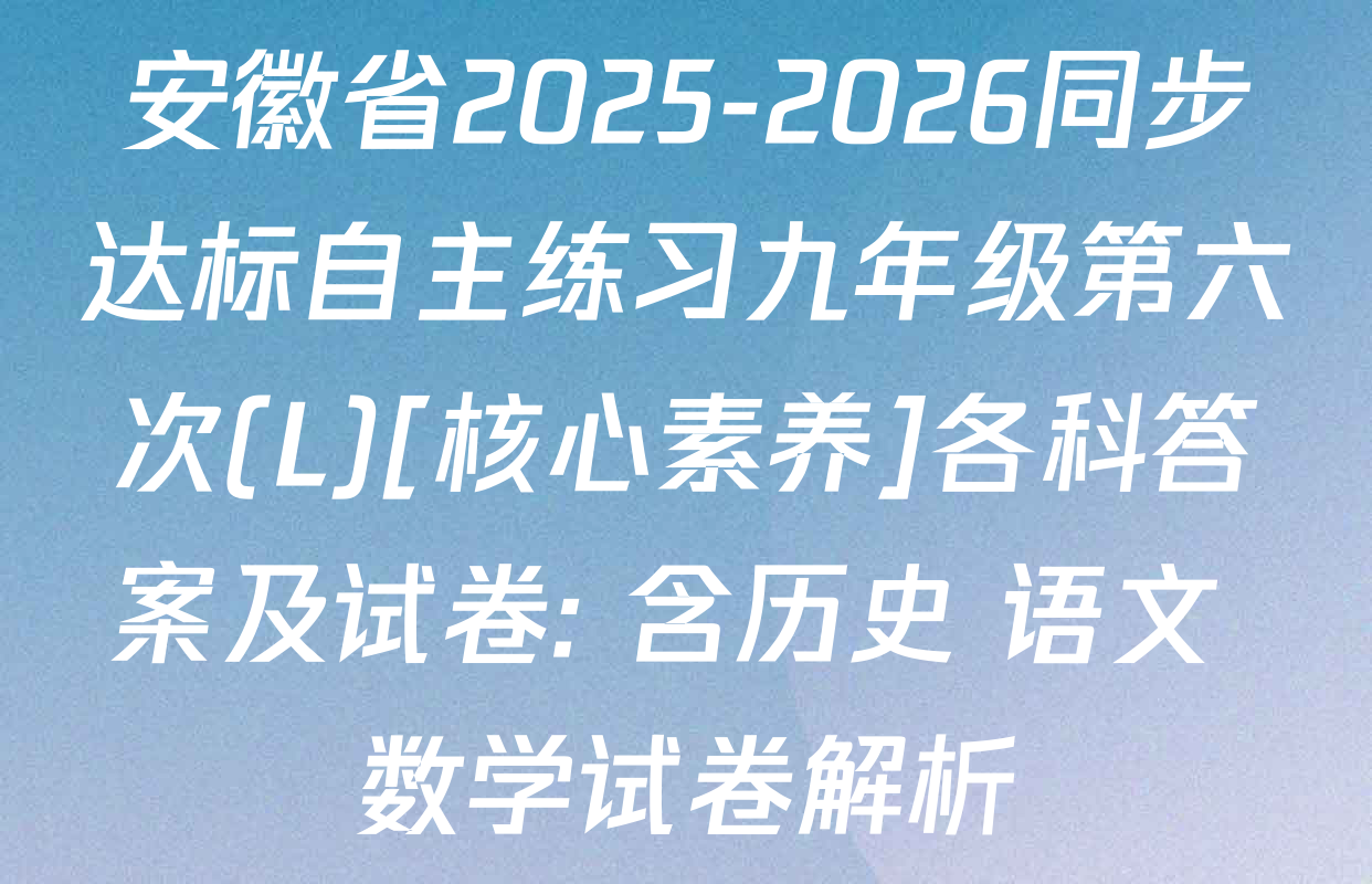 安徽省2025-2026同步达标自主练习九年级第六次(L)[核心素养]各科答案及试卷: 含历史 语文 数学试卷解析