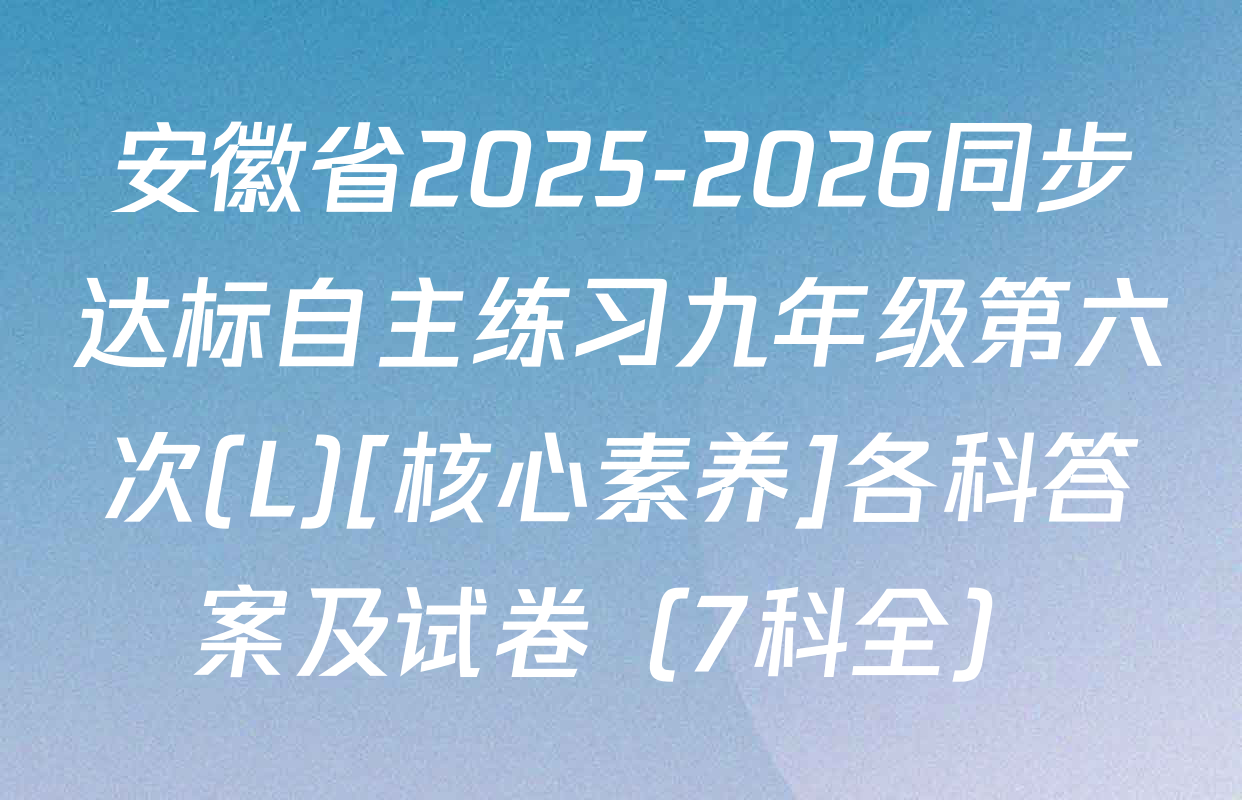 安徽省2025-2026同步达标自主练习九年级第六次(L)[核心素养]各科答案及试卷（7科全）