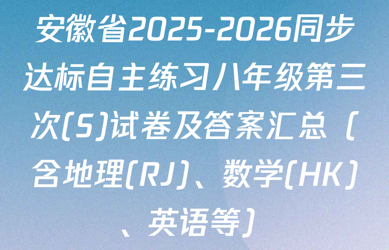 安徽省2025-2026同步达标自主练习八年级第三次(S)试卷及答案汇总（含地理(RJ)、数学(HK)、英语等）