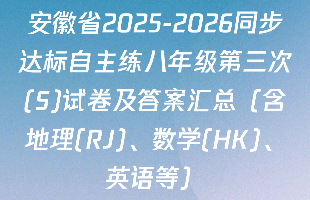 安徽省2025-2026同步达标自主练八年级第三次(S)试卷及答案汇总（含地理(RJ)、数学(HK)、英语等）