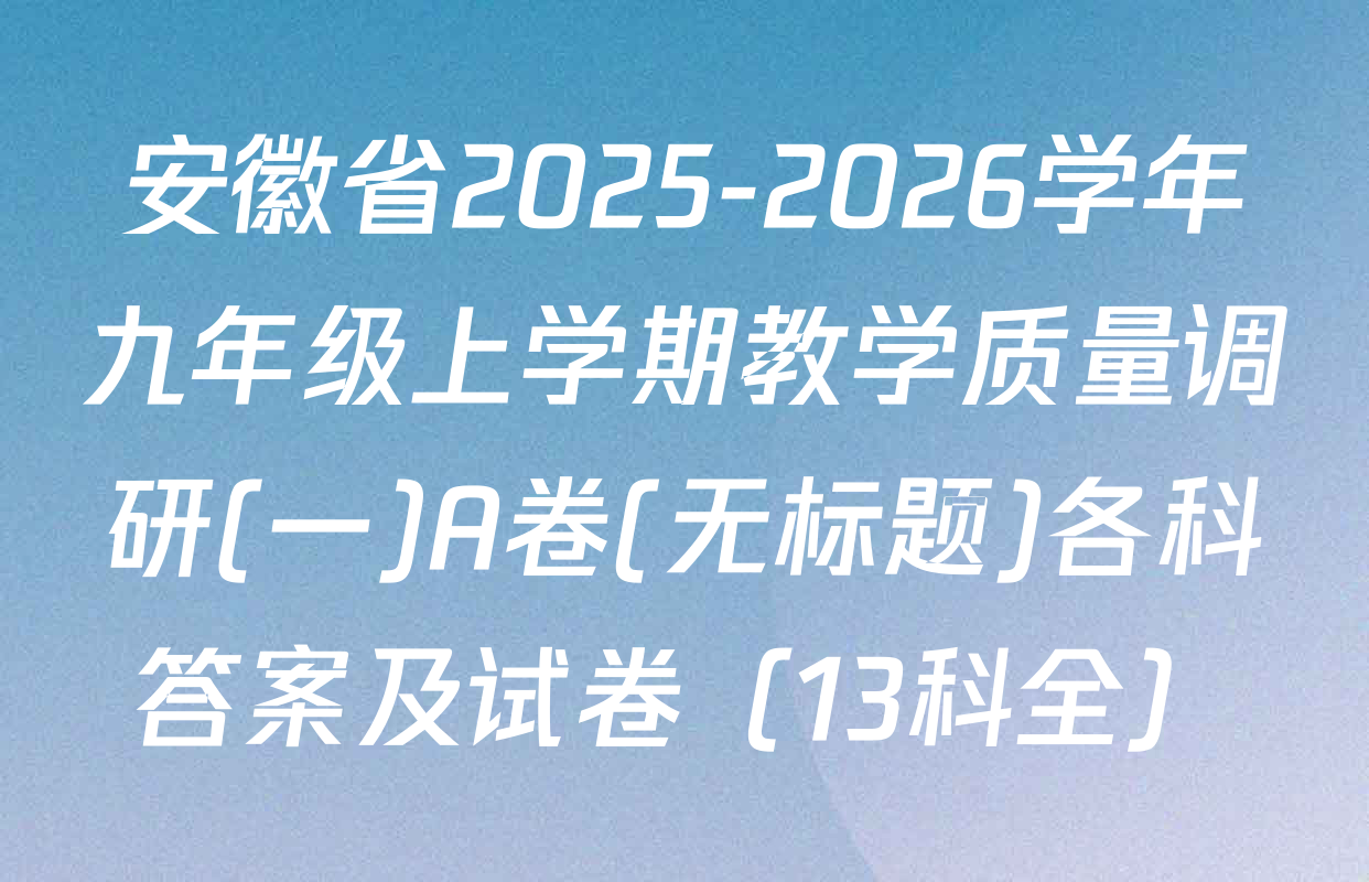 安徽省2025-2026学年九年级上学期教学质量调研(一)A卷(无标题)各科答案及试卷（13科全）