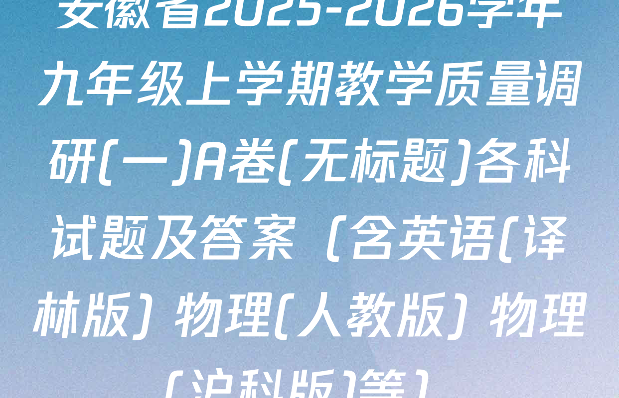 安徽省2025-2026学年九年级上学期教学质量调研(一)A卷(无标题)各科试题及答案（含英语(译林版) 物理(人教版) 物理(沪科版)等）