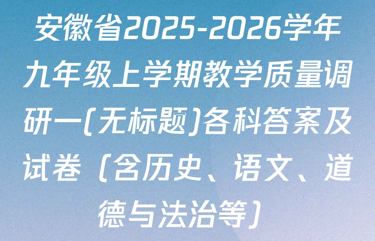 安徽省2025-2026学年九年级上学期教学质量调研一(无标题)各科答案及试卷（含历史、语文、道德与法治等）