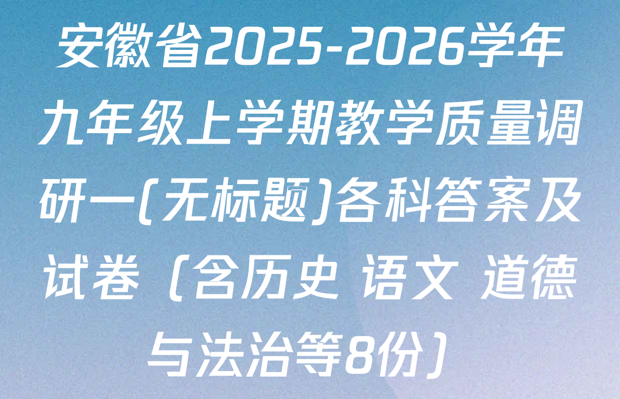 安徽省2025-2026学年九年级上学期教学质量调研一(无标题)各科答案及试卷（含历史 语文 道德与法治等8份）
