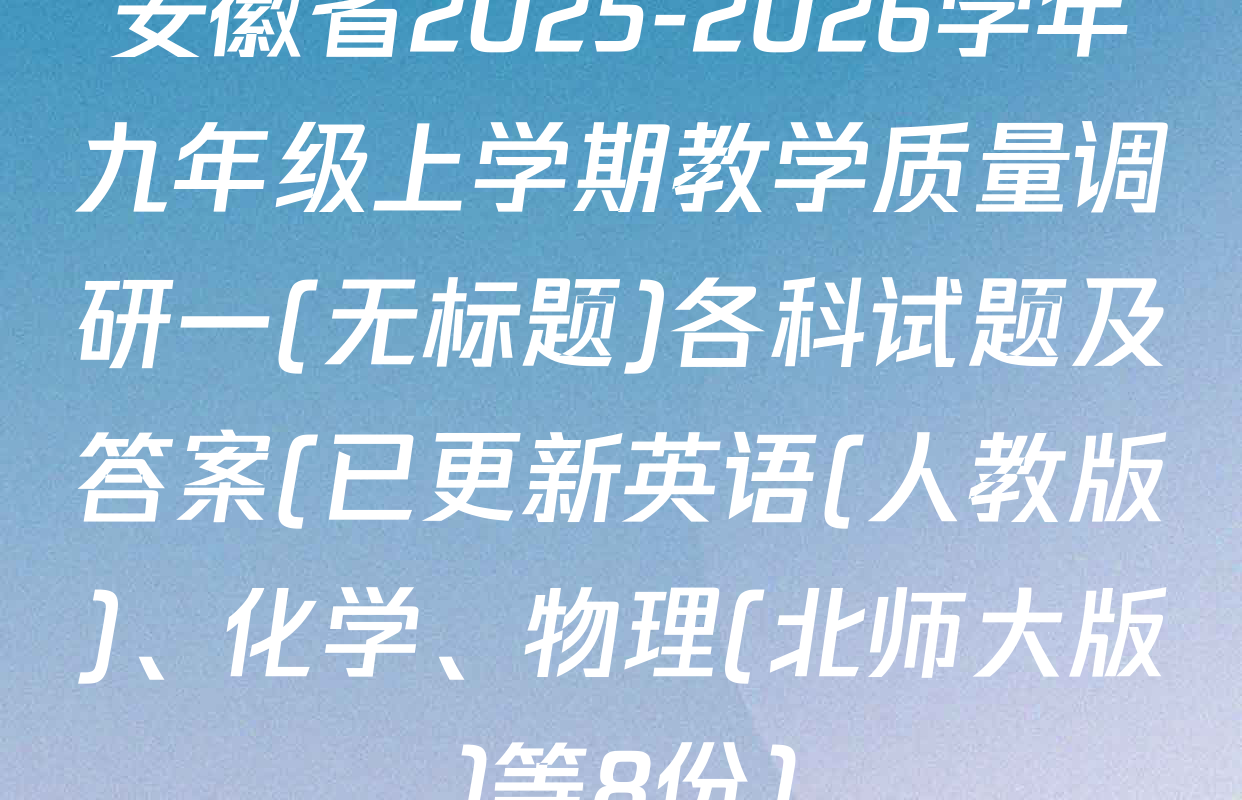安徽省2025-2026学年九年级上学期教学质量调研一(无标题)各科试题及答案(已更新英语(人教版)、化学、物理(北师大版)等8份)