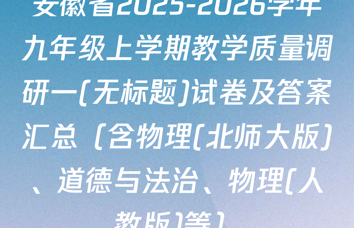 安徽省2025-2026学年九年级上学期教学质量调研一(无标题)试卷及答案汇总（含物理(北师大版)、道德与法治、物理(人教版)等）