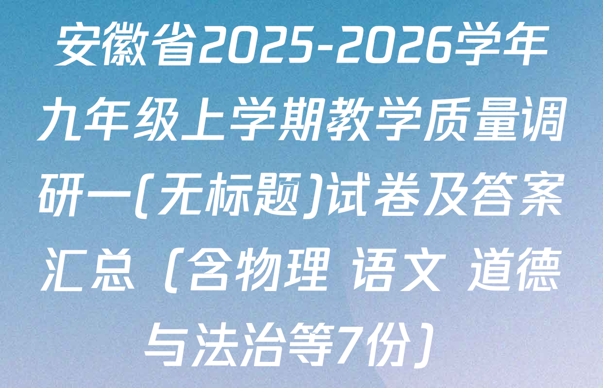 安徽省2025-2026学年九年级上学期教学质量调研一(无标题)试卷及答案汇总（含物理 语文 道德与法治等7份）