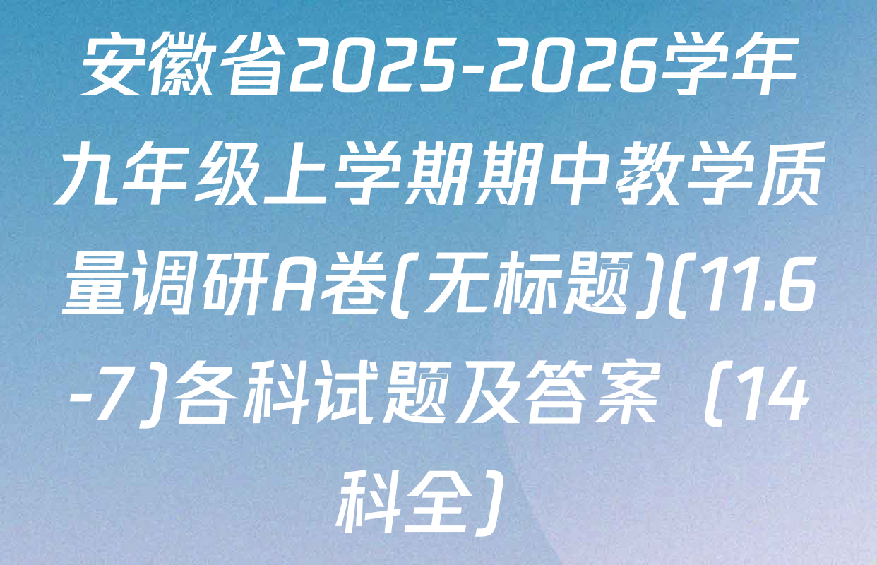 安徽省2025-2026学年九年级上学期期中教学质量调研A卷(无标题)(11.6-7)各科试题及答案（14科全）