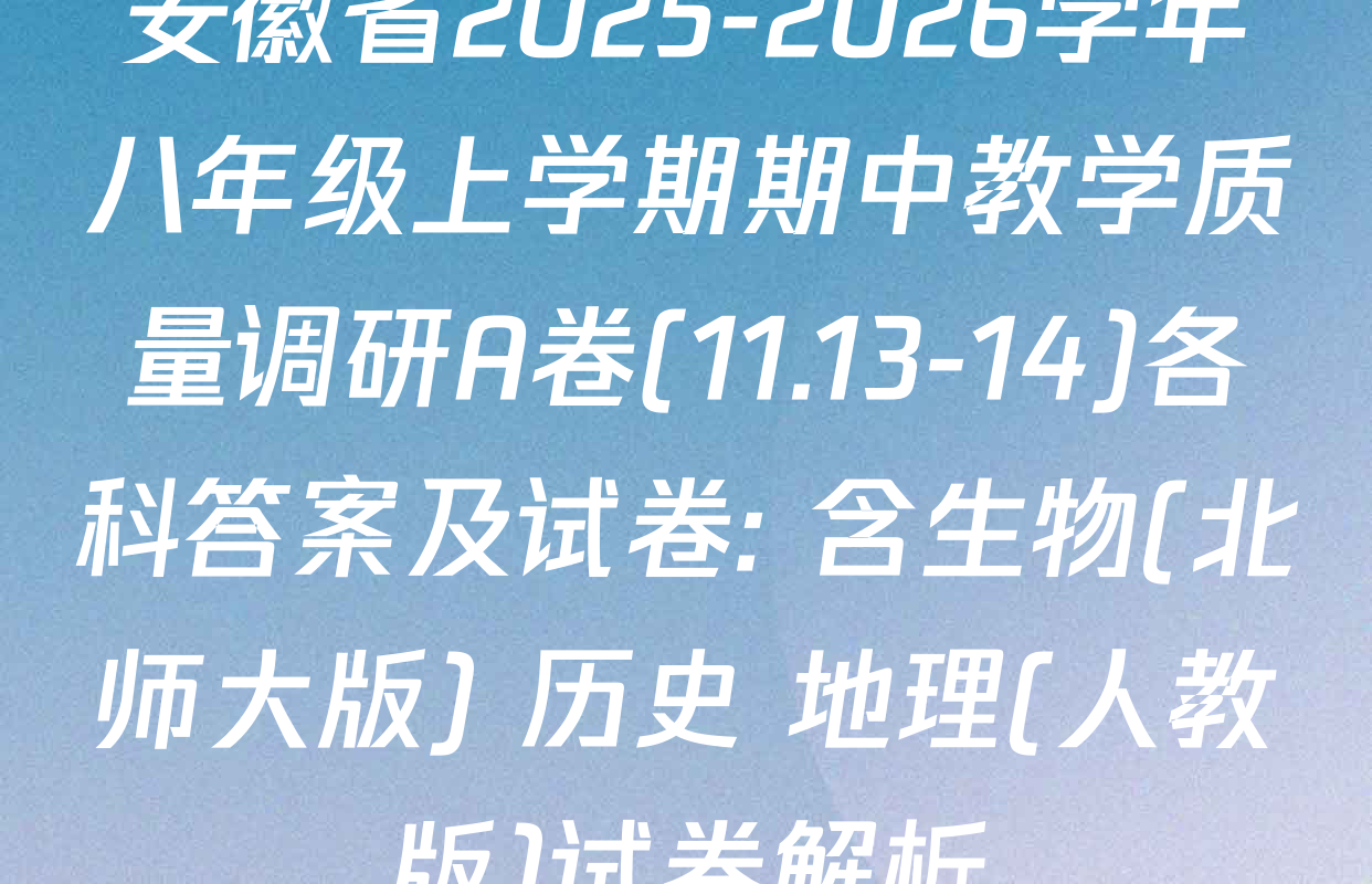 安徽省2025-2026学年八年级上学期期中教学质量调研A卷(11.13-14)各科答案及试卷: 含生物(北师大版) 历史 地理(人教版)试卷解析