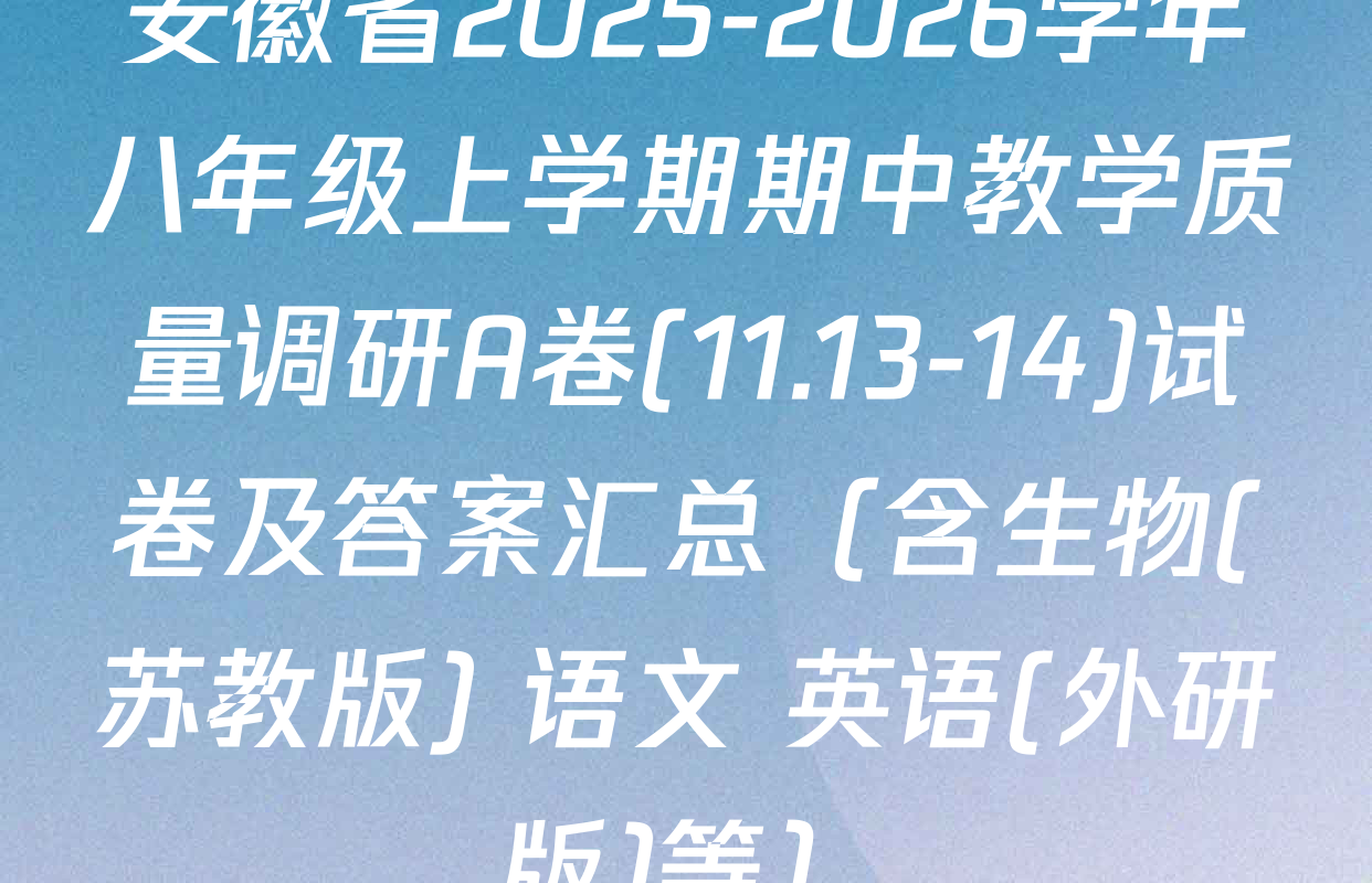 安徽省2025-2026学年八年级上学期期中教学质量调研A卷(11.13-14)试卷及答案汇总（含生物(苏教版) 语文 英语(外研版)等）