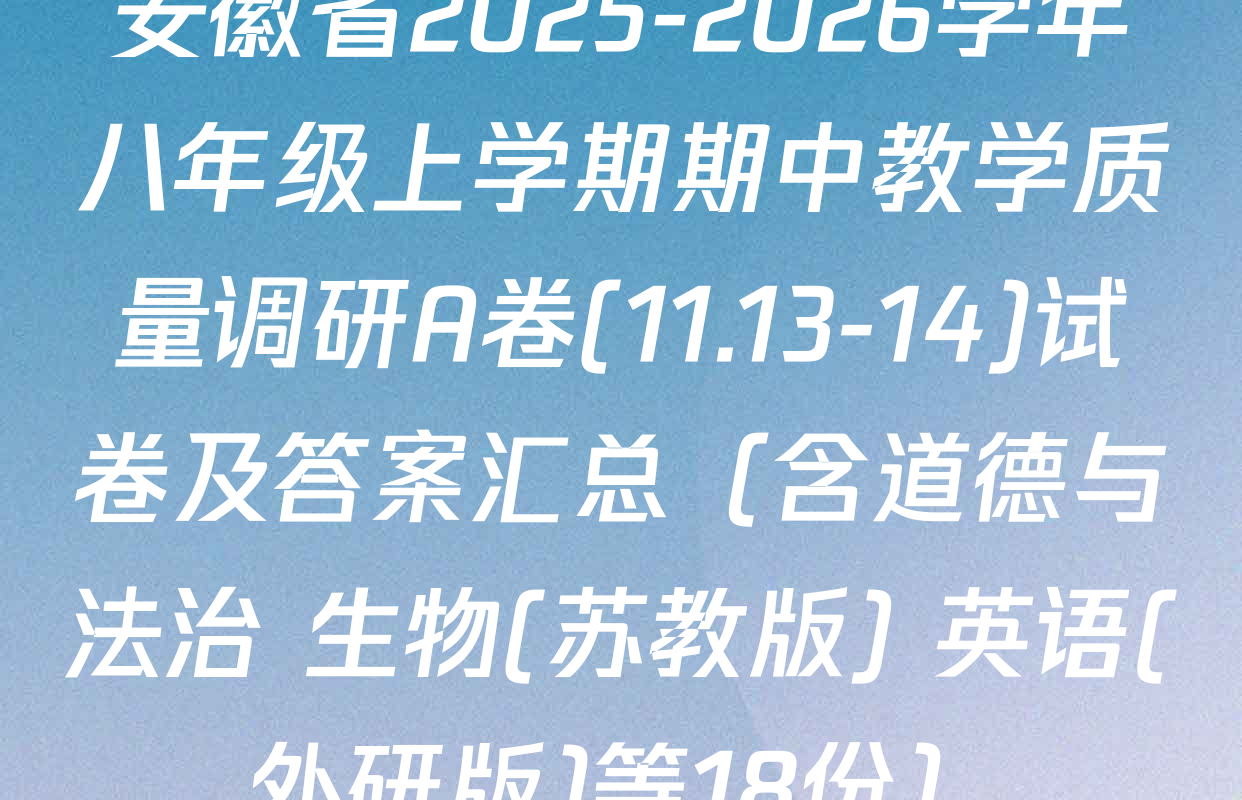 安徽省2025-2026学年八年级上学期期中教学质量调研A卷(11.13-14)试卷及答案汇总（含道德与法治 生物(苏教版) 英语(外研版)等18份）