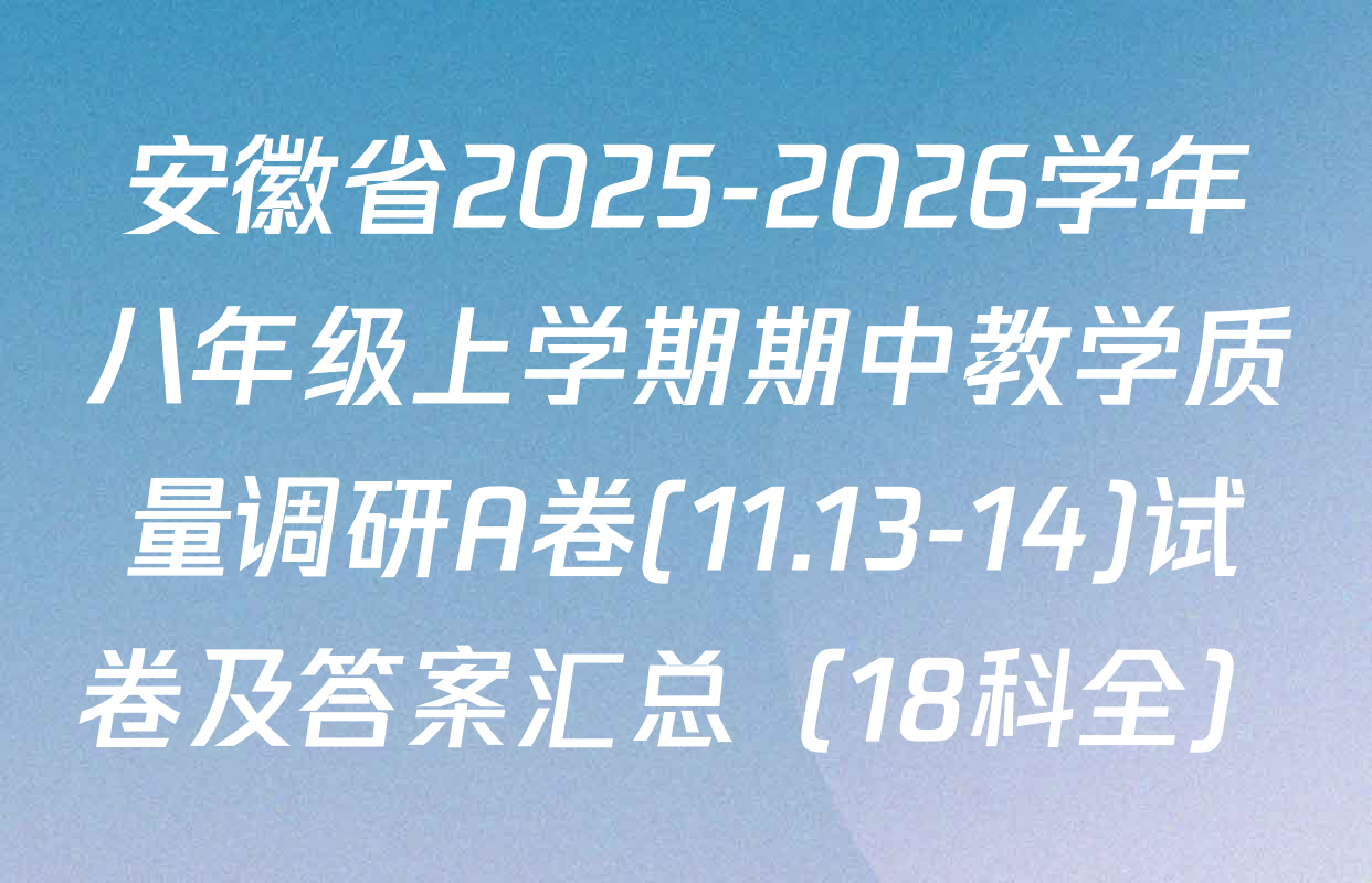 安徽省2025-2026学年八年级上学期期中教学质量调研A卷(11.13-14)试卷及答案汇总（18科全）