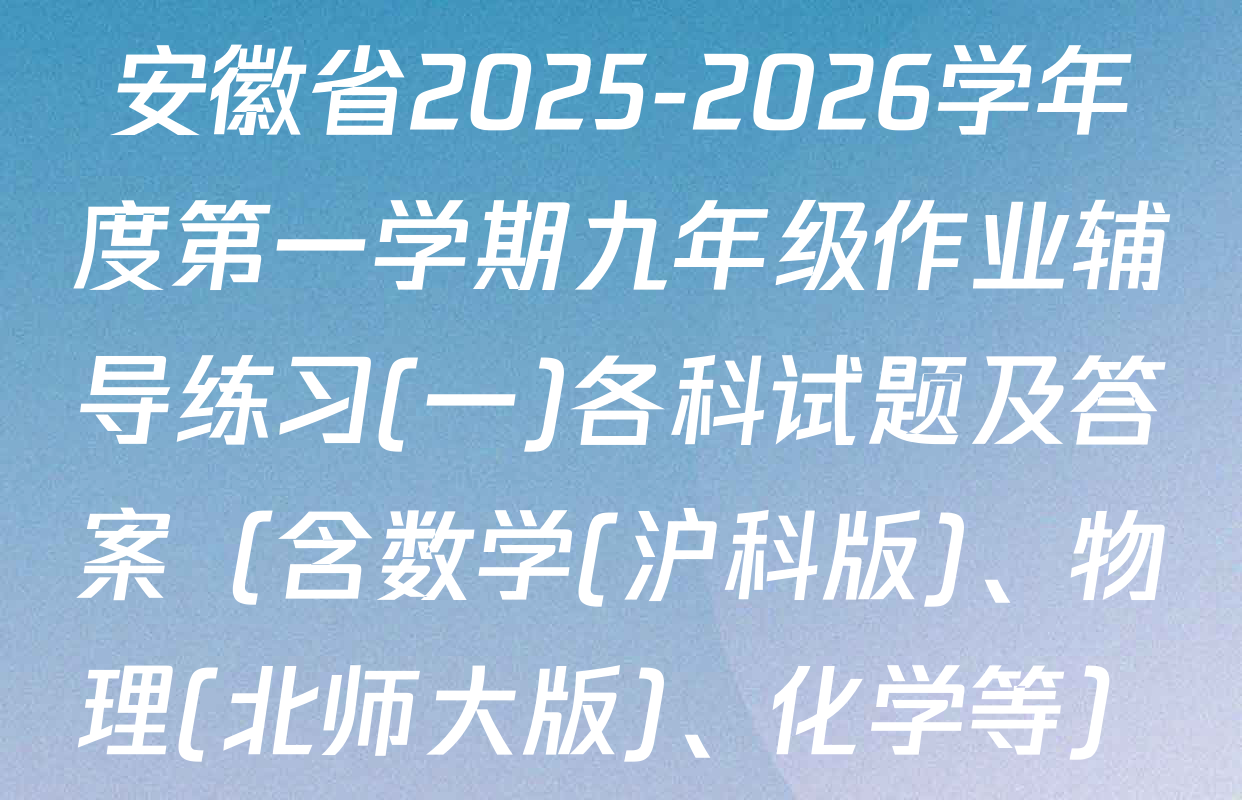 安徽省2025-2026学年度第一学期九年级作业辅导练习(一)各科试题及答案（含数学(沪科版)、物理(北师大版)、化学等）
