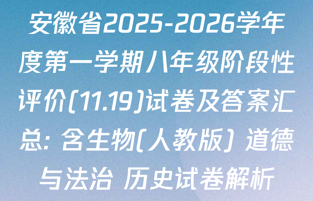 安徽省2025-2026学年度第一学期八年级阶段性评价(11.19)试卷及答案汇总: 含生物(人教版) 道德与法治 历史试卷解析