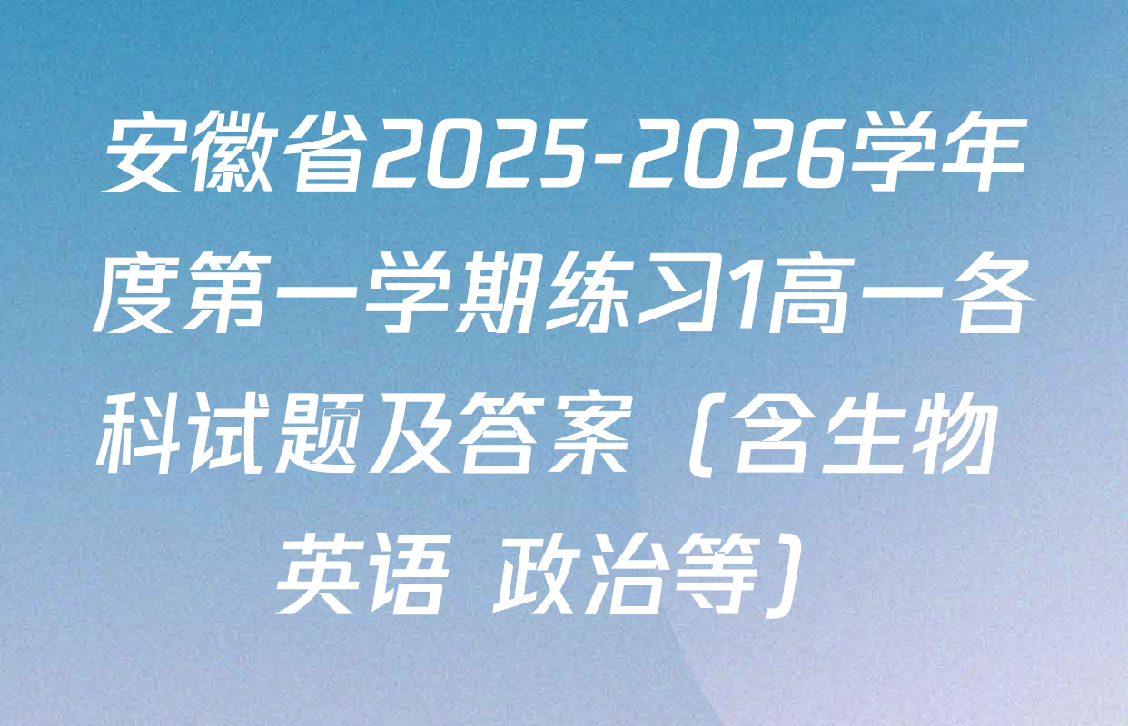 安徽省2025-2026学年度第一学期练习1高一各科试题及答案（含生物 英语 政治等）