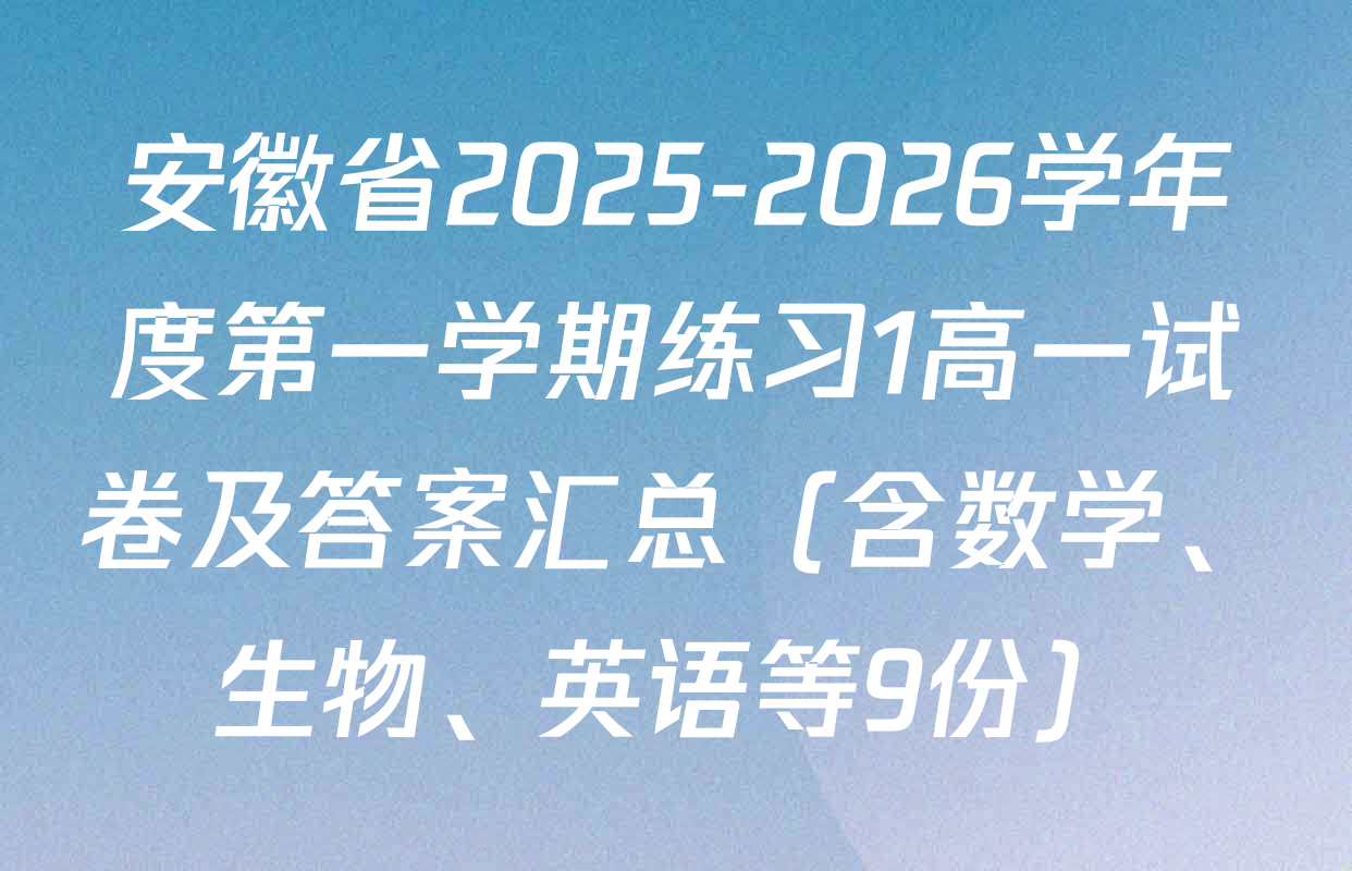 安徽省2025-2026学年度第一学期练习1高一试卷及答案汇总（含数学、生物、英语等9份）