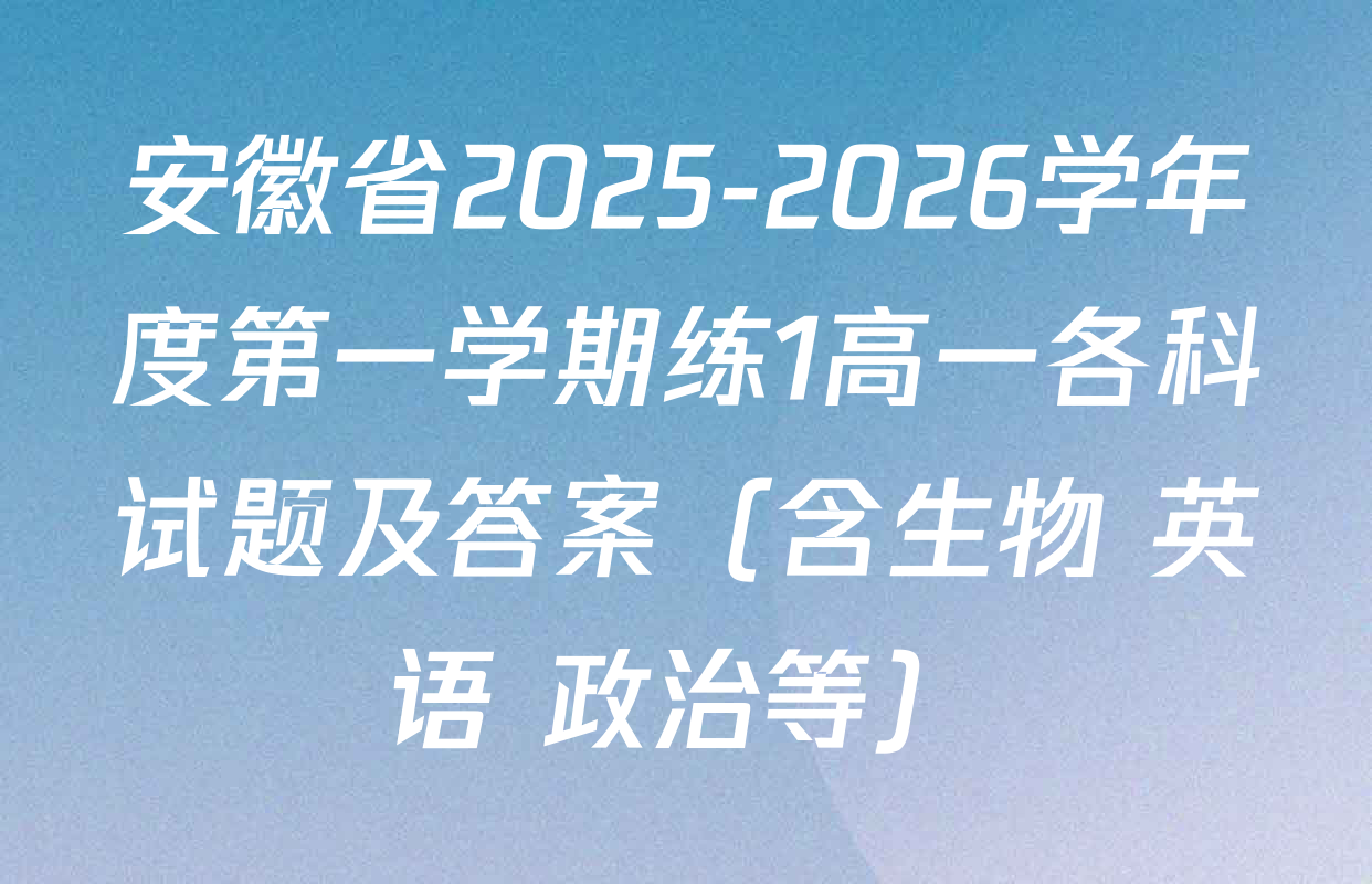 安徽省2025-2026学年度第一学期练1高一各科试题及答案（含生物 英语 政治等）