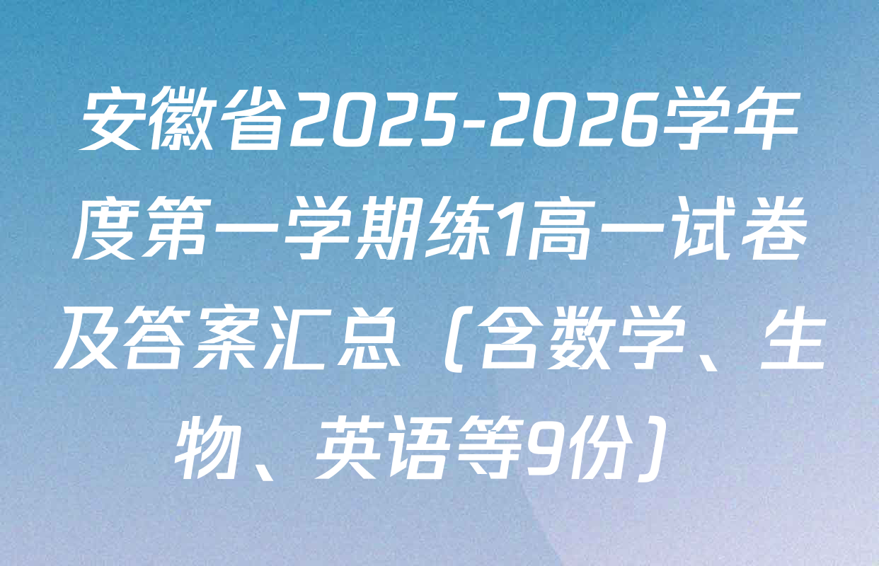 安徽省2025-2026学年度第一学期练1高一试卷及答案汇总（含数学、生物、英语等9份）