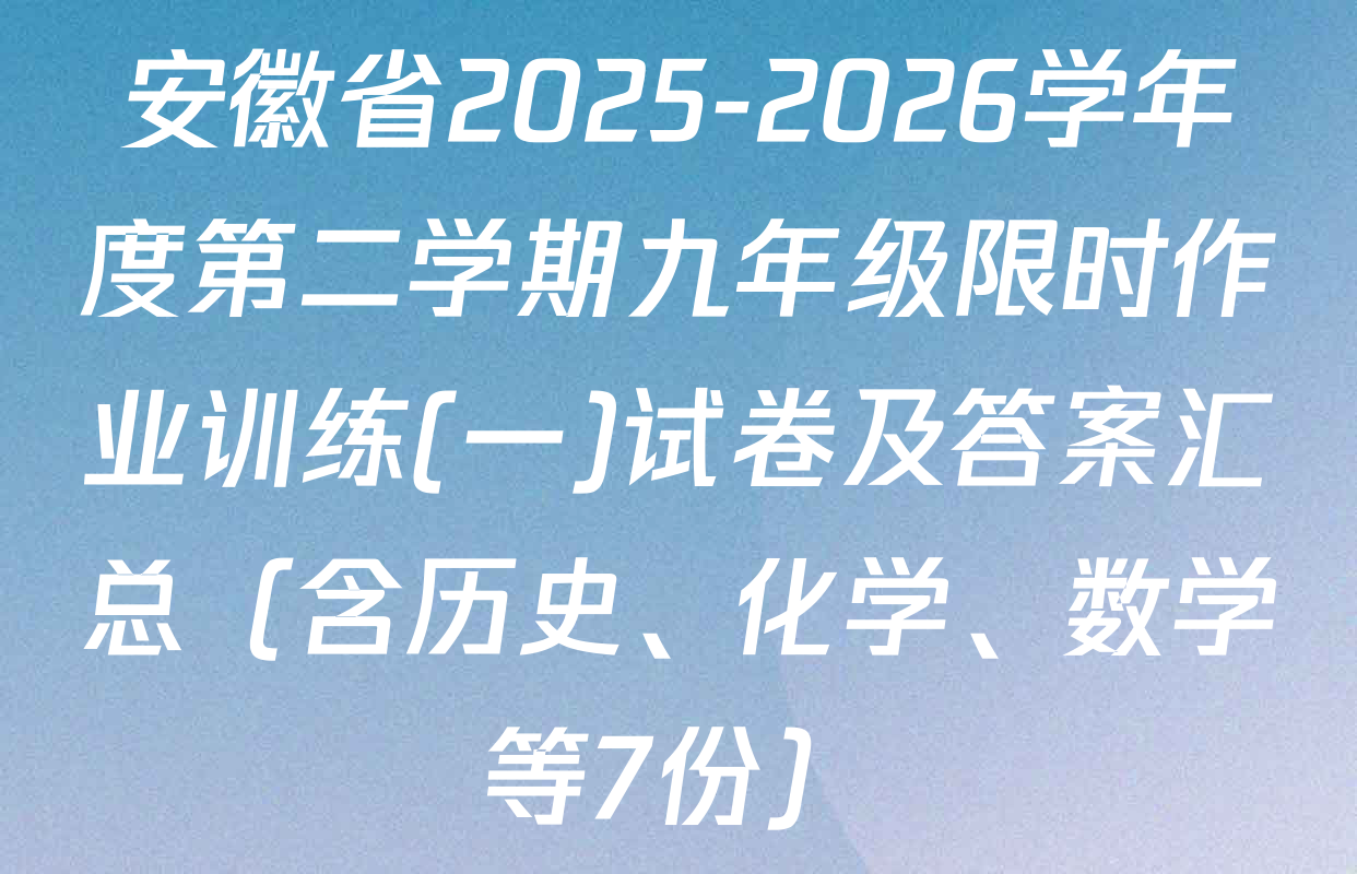安徽省2025-2026学年度第二学期九年级限时作业训练(一)试卷及答案汇总（含历史、化学、数学等7份）