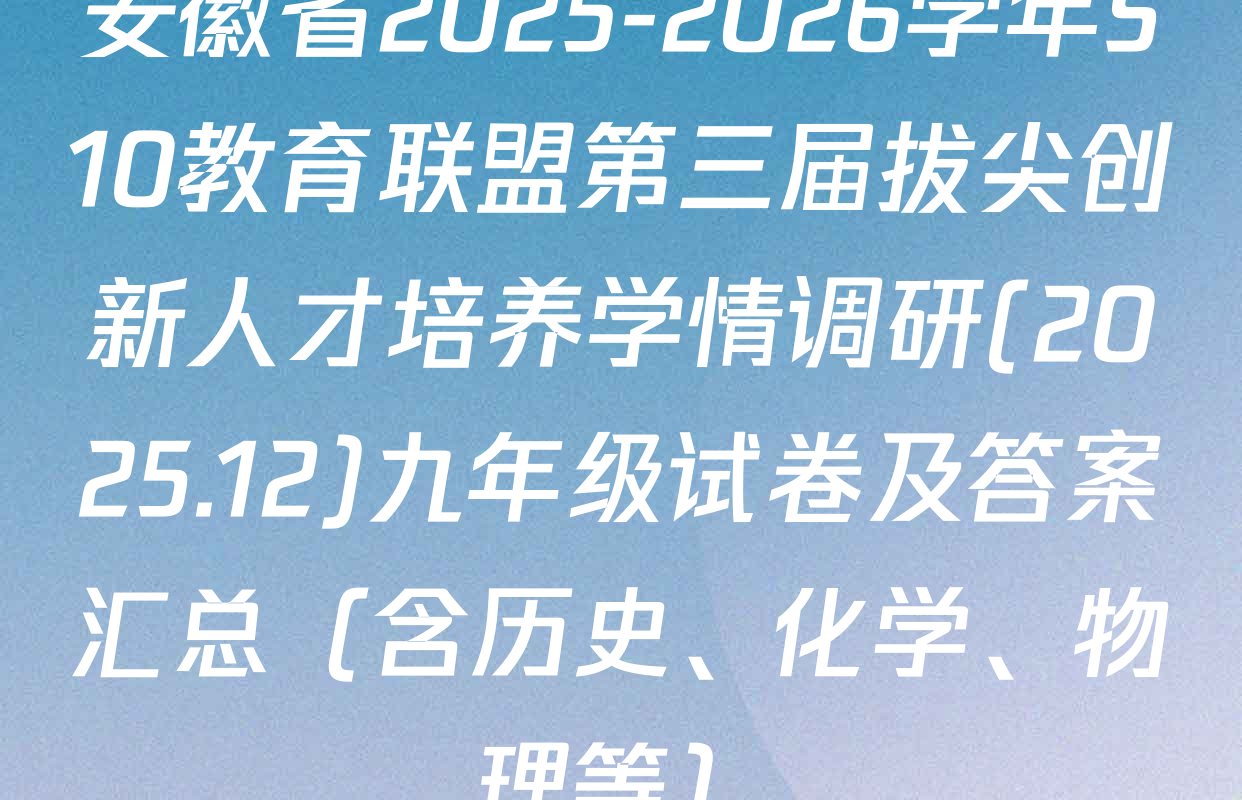 安徽省2025-2026学年S10教育联盟第三届拔尖创新人才培养学情调研(2025.12)九年级试卷及答案汇总（含历史、化学、物理等）