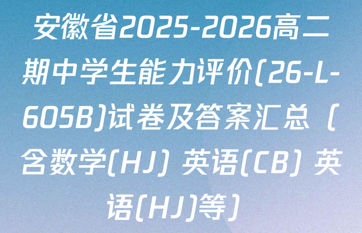 安徽省2025-2026高二期中学生能力评价(26-L-605B)试卷及答案汇总（含数学(HJ) 英语(CB) 英语(HJ)等）