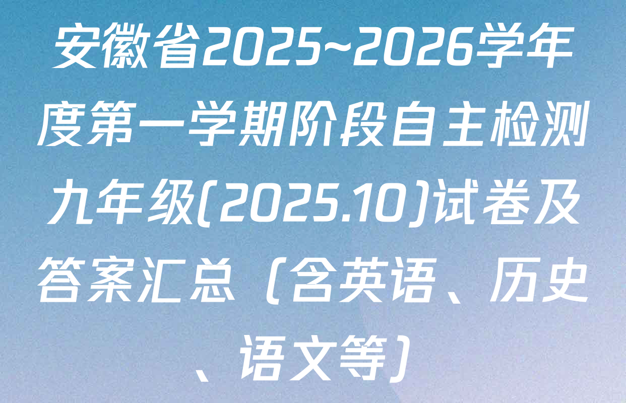 安徽省2025~2026学年度第一学期阶段自主检测九年级(2025.10)试卷及答案汇总（含英语、历史、语文等）
