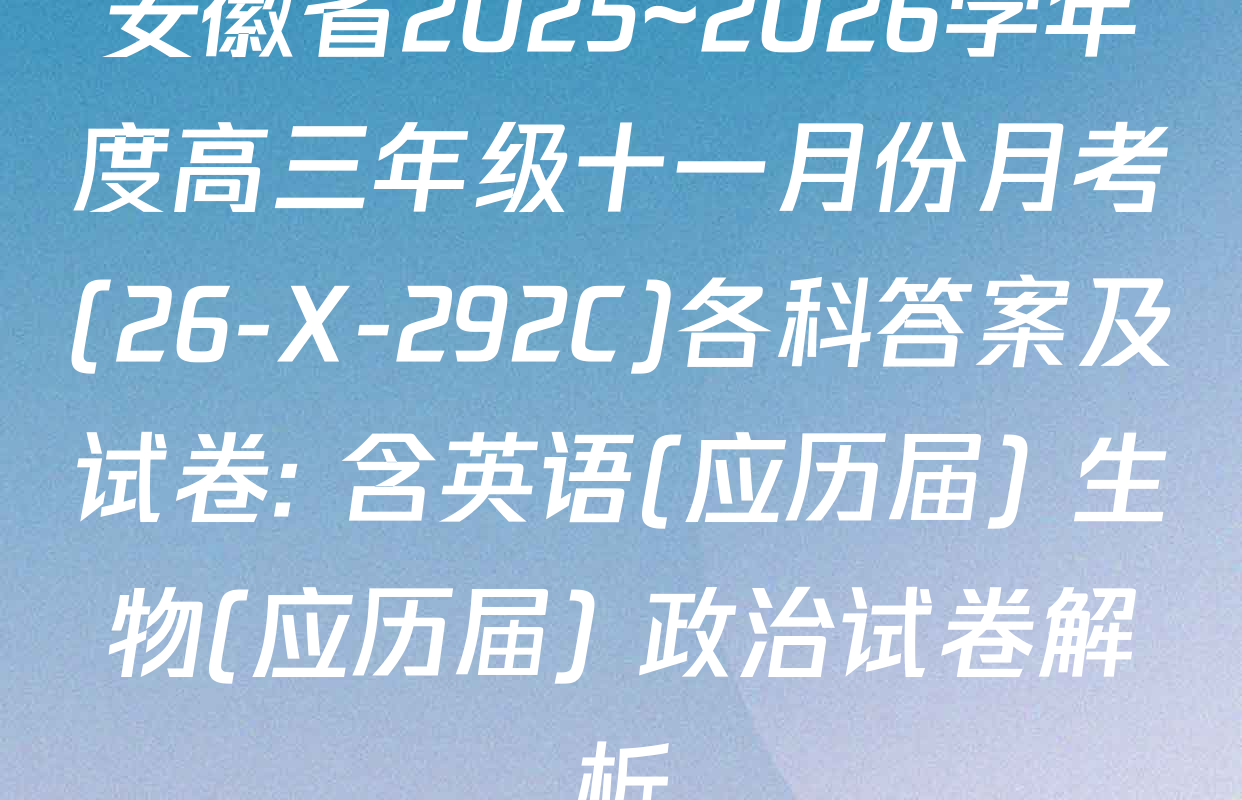 安徽省2025~2026学年度高三年级十一月份月考(26-X-292C)各科答案及试卷: 含英语(应历届) 生物(应历届) 政治试卷解析
