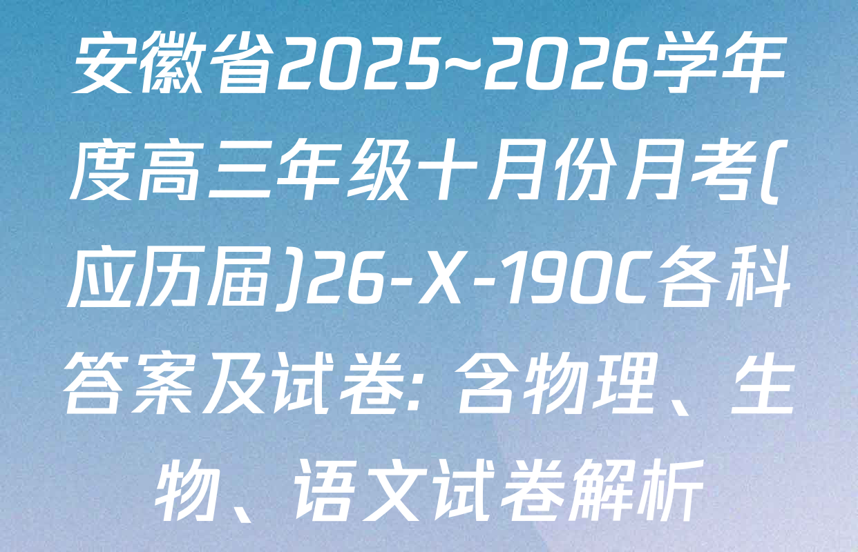 安徽省2025~2026学年度高三年级十月份月考(应历届)26-X-190C各科答案及试卷: 含物理、生物、语文试卷解析