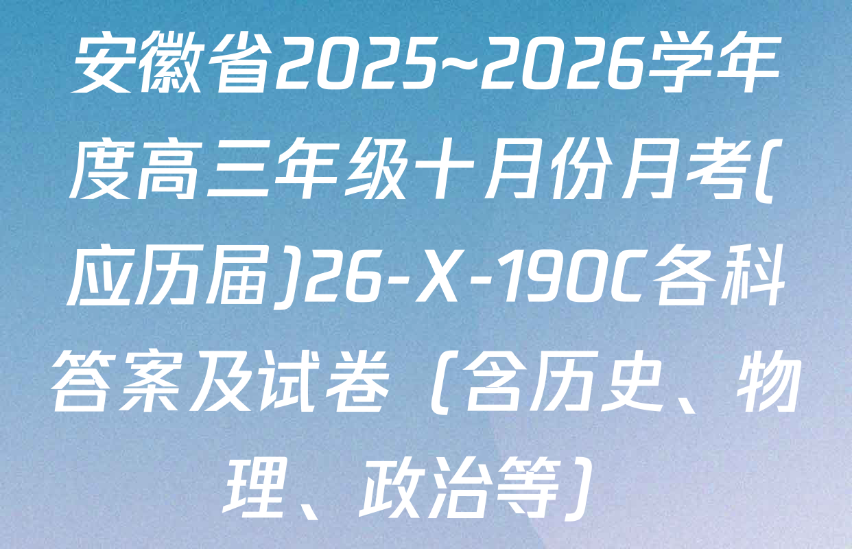 安徽省2025~2026学年度高三年级十月份月考(应历届)26-X-190C各科答案及试卷（含历史、物理、政治等）