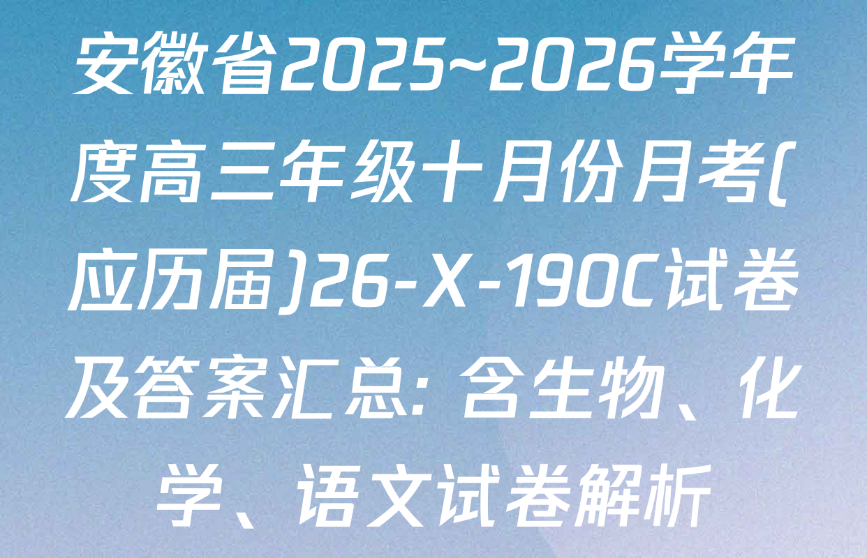 安徽省2025~2026学年度高三年级十月份月考(应历届)26-X-190C试卷及答案汇总: 含生物、化学、语文试卷解析