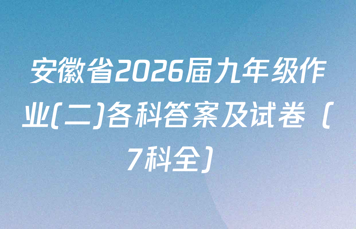 安徽省2026届九年级作业(二)各科答案及试卷（7科全）