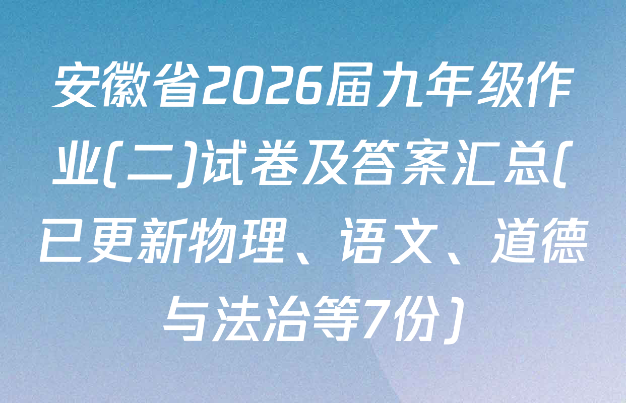 安徽省2026届九年级作业(二)试卷及答案汇总(已更新物理、语文、道德与法治等7份)