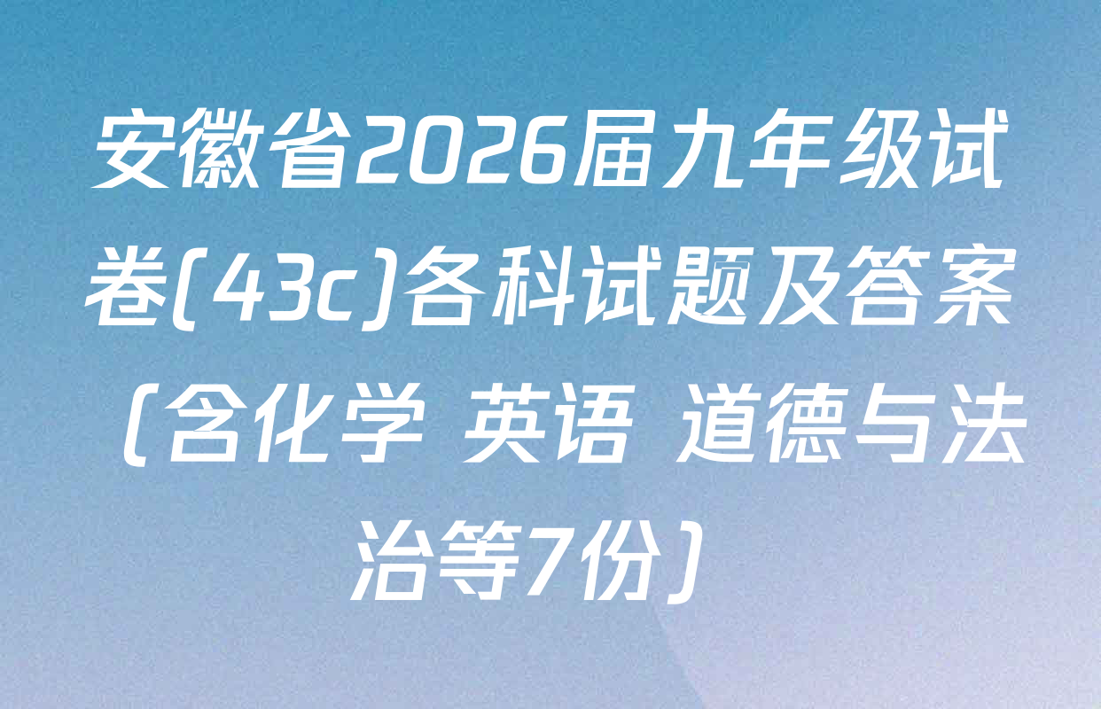安徽省2026届九年级试卷(43c)各科试题及答案（含化学 英语 道德与法治等7份）