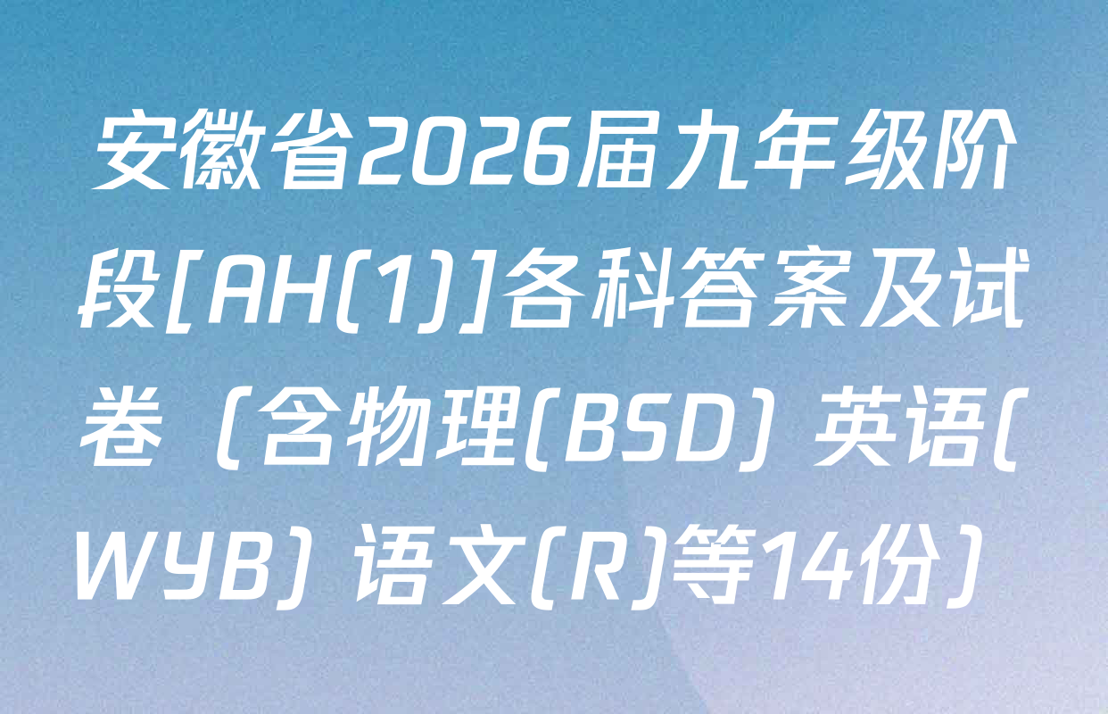 安徽省2026届九年级阶段[AH(1)]各科答案及试卷（含物理(BSD) 英语(WYB) 语文(R)等14份）