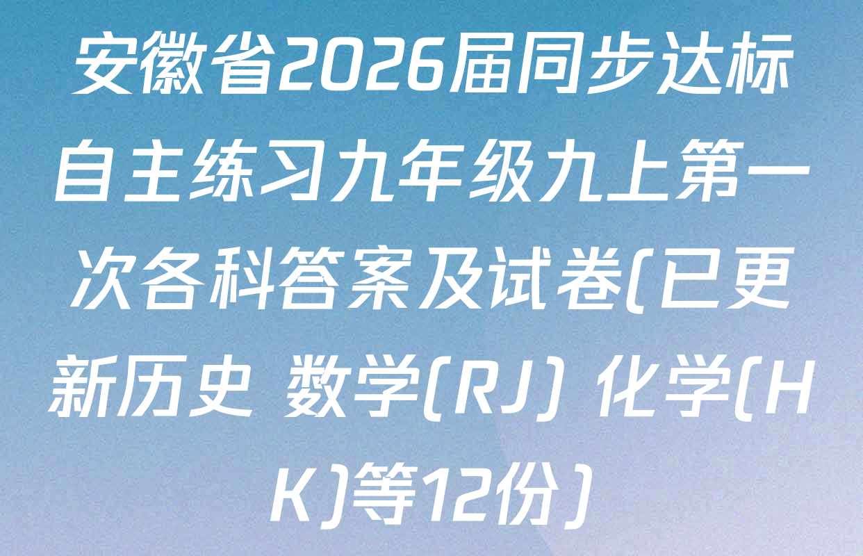 安徽省2026届同步达标自主练习九年级九上第一次各科答案及试卷(已更新历史 数学(RJ) 化学(HK)等12份)