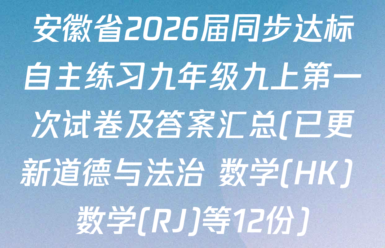 安徽省2026届同步达标自主练习九年级九上第一次试卷及答案汇总(已更新道德与法治 数学(HK) 数学(RJ)等12份)