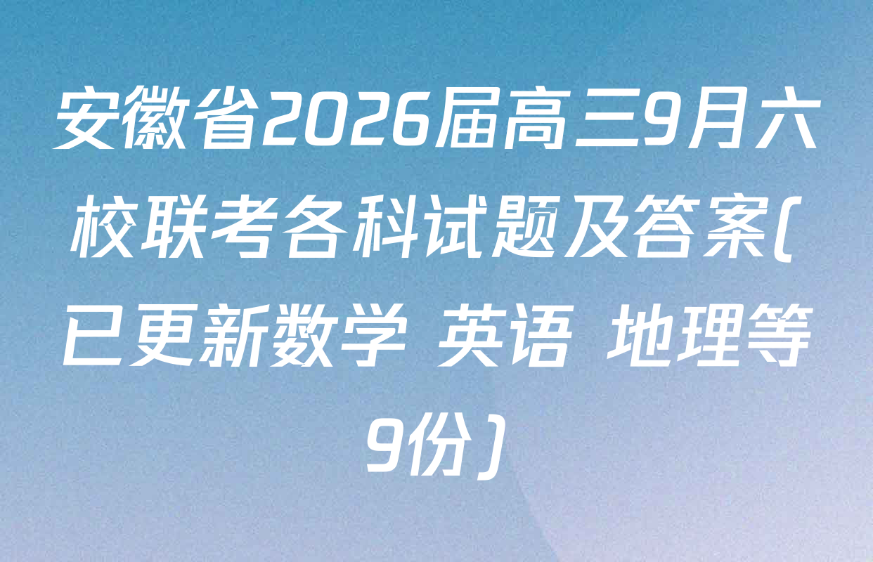 安徽省2026届高三9月六校联考各科试题及答案(已更新数学 英语 地理等9份)