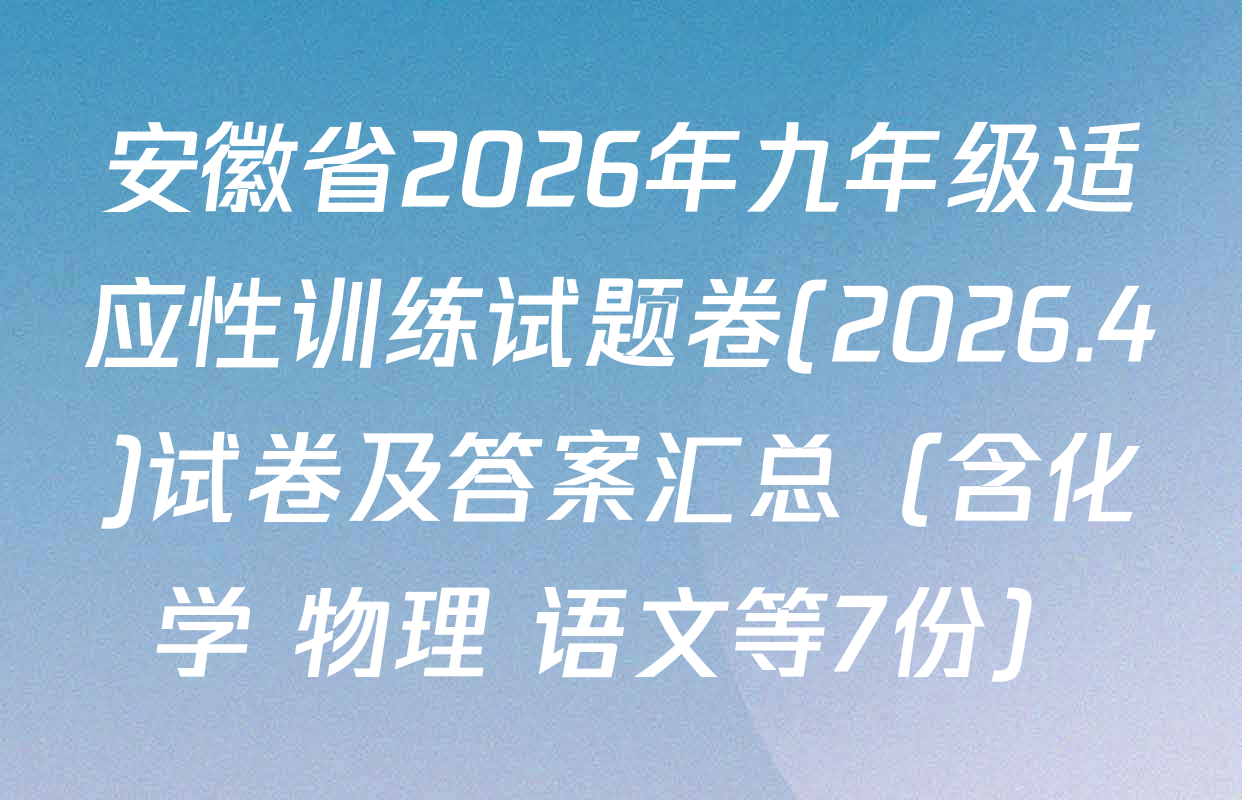 安徽省2026年九年级适应性训练试题卷(2026.4)试卷及答案汇总（含化学 物理 语文等7份）
