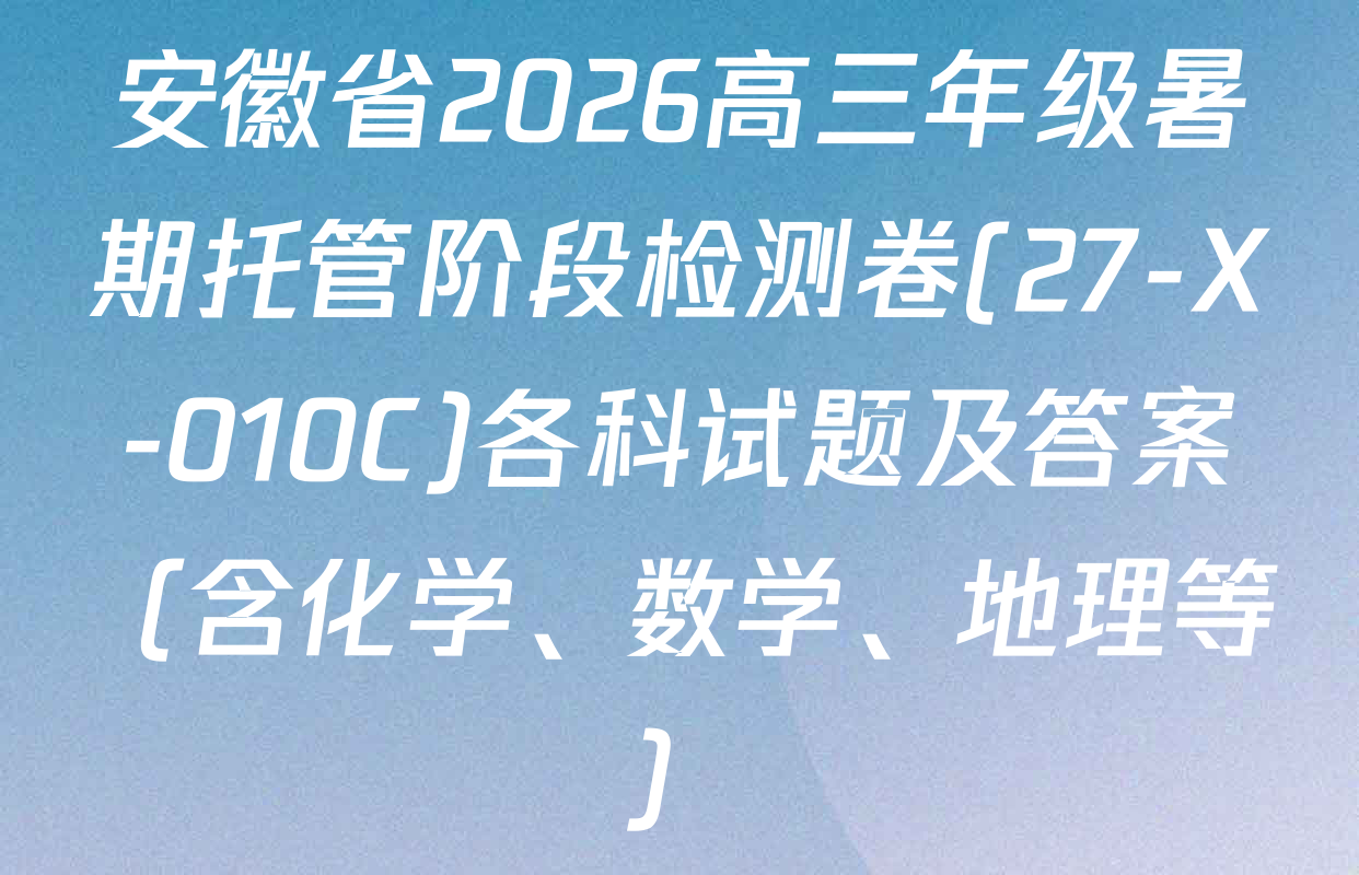 安徽省2026高三年级暑期托管阶段检测卷(27-X-010C)各科试题及答案（含化学、数学、地理等）